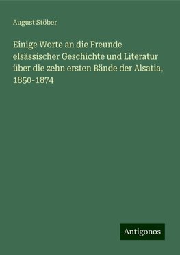 Einige Worte an die Freunde elsässischer Geschichte und Literatur über die zehn ersten Bände der Alsatia, 1850-1874