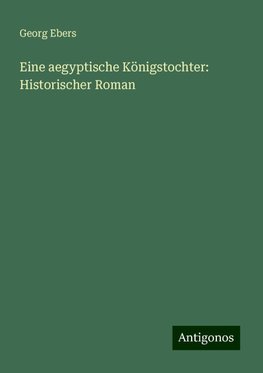 Eine aegyptische Königstochter: Historischer Roman