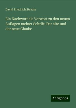 Ein Nachwort als Vorwort zu den neuen Auflagen meiner Schrift: Der alte und der neue Glaube