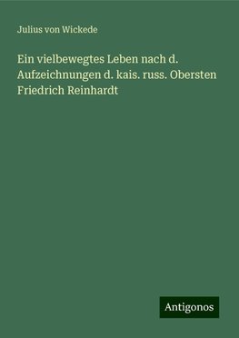 Ein vielbewegtes Leben nach d. Aufzeichnungen d. kais. russ. Obersten Friedrich Reinhardt