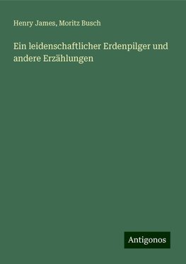 Ein leidenschaftlicher Erdenpilger und andere Erzählungen