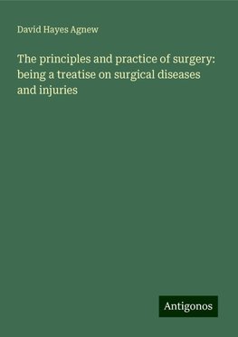 The principles and practice of surgery: being a treatise on surgical diseases and injuries