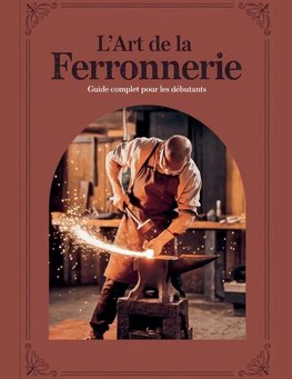 L'ART DE LA FERRONNERIE Guide Complet pour les Débutants