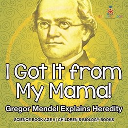 I Got It from My Mama! Gregor Mendel Explains Heredity - Science Book Age 9 | Children's Biology Books