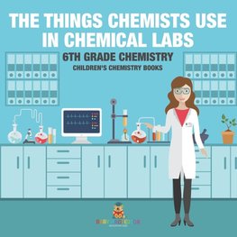 The Things Chemists Use in Chemical Labs 6th Grade Chemistry | Children's Chemistry Books