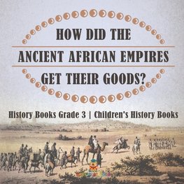 How Did The Ancient African Empires Get Their Goods? History Books Grade 3 | Children's History Books