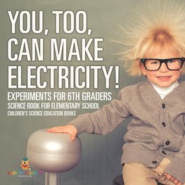 You, Too, Can Make Electricity! Experiments for 6th Graders - Science Book for Elementary School | Children's Science Education books