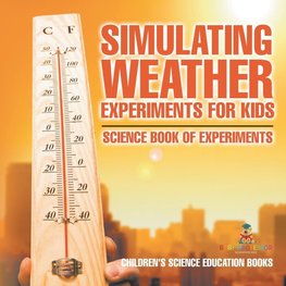 Simulating Weather Experiments for Kids - Science Book of Experiments | Children's Science Education books