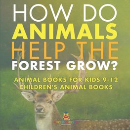 How Do Animals Help the Forest Grow? Animal Books for Kids 9-12 | Children's Animal Books