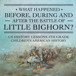 What Happened Before, During and After the Battle of the Little Bighorn? - US History Lessons 4th Grade | Children's American History