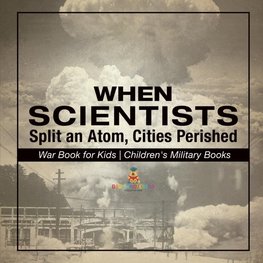 When Scientists Split an Atom, Cities Perished - War Book for Kids | Children's Military Books