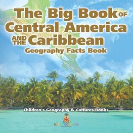 The Big Book of Central America and the Caribbean - Geography Facts Book | Children's Geography & Culture Books