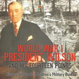 World War I, President Wilson and His Fourteen Points - History 5th Grade | Children's Military Books