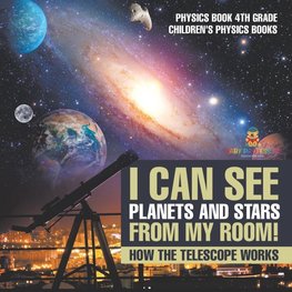 I Can See Planets and Stars from My Room! How The Telescope Works - Physics Book 4th Grade | Children's Physics Books