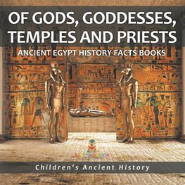 Of Gods, Goddesses, Temples and Priests - Ancient Egypt History Facts Books | Children's Ancient History