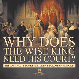 Why Does The Wise King Need His Court? History Facts Books | Chidren's European History