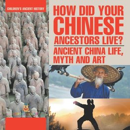 How Did Your Chinese Ancestors Live? Ancient China Life, Myth and Art | Children's Ancient History