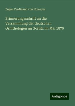 Erinnerungsschrift an die Versammlung der deutschen Ornithologen im Görlitz im Mai 1870