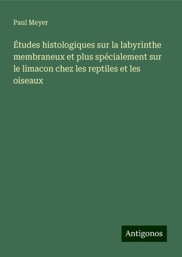 Études histologiques sur la labyrinthe membraneux et plus spécialement sur le limacon chez les reptiles et les oiseaux