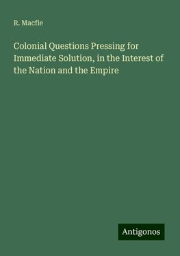 Colonial Questions Pressing for Immediate Solution, in the Interest of the Nation and the Empire