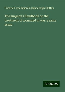 The surgeon's handbook on the treatment of wounded in war: a prize essay