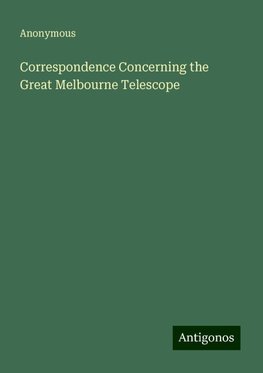 Correspondence Concerning the Great Melbourne Telescope