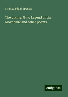 The viking, Guy, Legend of the Moxahala: and other poems