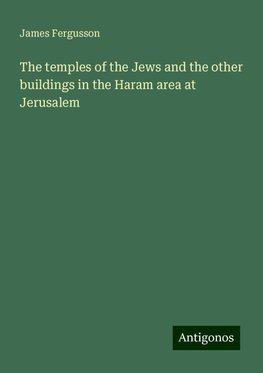 The temples of the Jews and the other buildings in the Haram area at Jerusalem