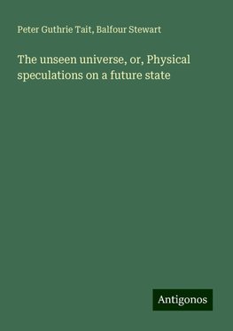 The unseen universe, or, Physical speculations on a future state