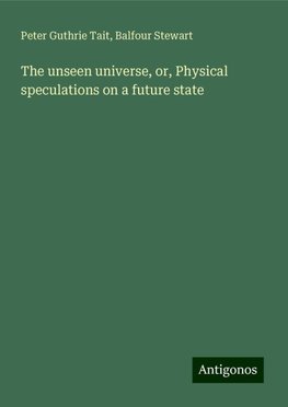 The unseen universe, or, Physical speculations on a future state