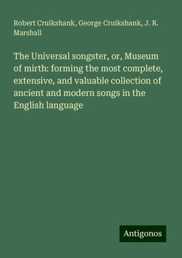 The Universal songster, or, Museum of mirth: forming the most complete, extensive, and valuable collection of ancient and modern songs in the English language