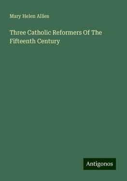 Three Catholic Reformers Of The Fifteenth Century