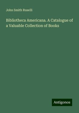 Bibliotheca Americana. A Catalogue of a Valuable Collection of Books