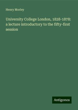 University College London, 1828-1878: a lecture introductory to the fifty-first session