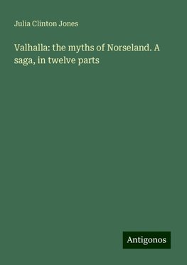 Valhalla: the myths of Norseland. A saga, in twelve parts