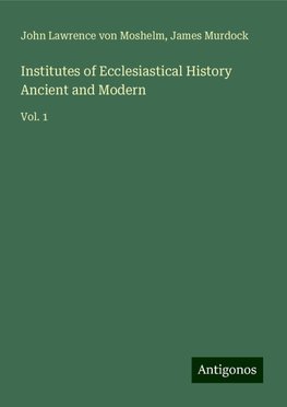 Institutes of Ecclesiastical History Ancient and Modern