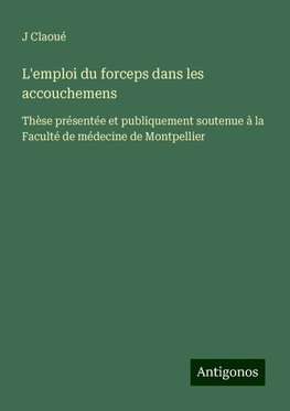 L'emploi du forceps dans les accouchemens