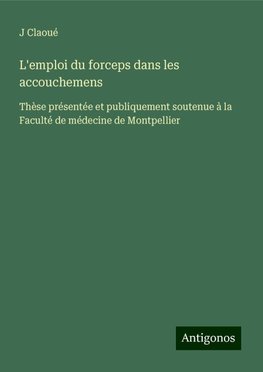 L'emploi du forceps dans les accouchemens