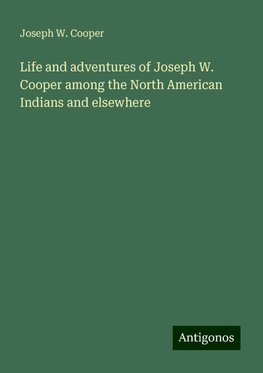 Life and adventures of Joseph W. Cooper among the North American Indians and elsewhere