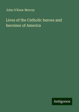 Lives of the Catholic heroes and heroines of America