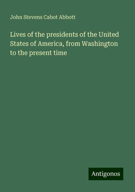 Lives of the presidents of the United States of America, from Washington to the present time