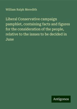 Liberal Conservative campaign pamphlet, containing facts and figures for the consideration of the people, relative to the issues to be decided in June