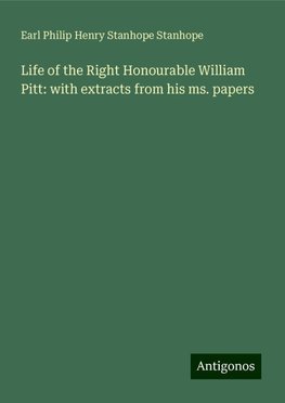 Life of the Right Honourable William Pitt: with extracts from his ms. papers