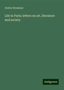 Life in Paris; letters on art, literature and society