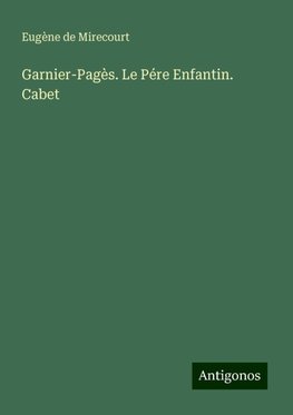 Garnier-Pagès. Le Pére Enfantin. Cabet