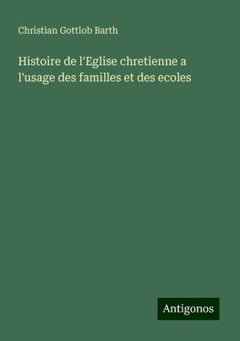 Histoire de l'Eglise chretienne a l'usage des familles et des ecoles