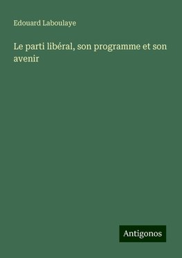 Le parti libéral, son programme et son avenir