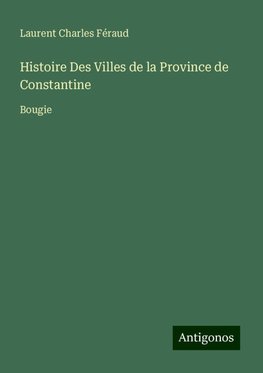 Histoire Des Villes de la Province de Constantine