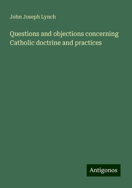 Questions and objections concerning Catholic doctrine and practices