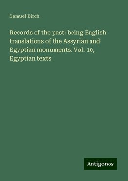 Records of the past: being English translations of the Assyrian and Egyptian monuments. Vol. 10, Egyptian texts